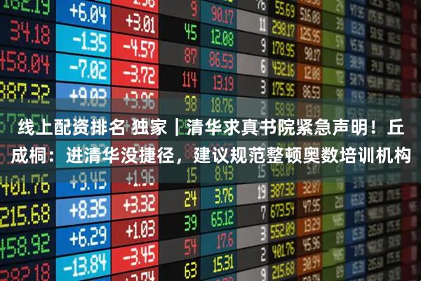 线上配资排名 独家｜清华求真书院紧急声明！丘成桐：进清华没捷径，建议规范整顿奥数培训机构