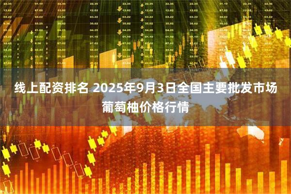 线上配资排名 2025年9月3日全国主要批发市场葡萄柚价格行情