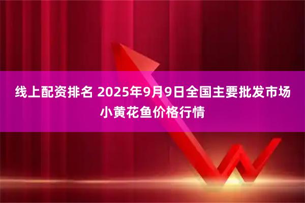 线上配资排名 2025年9月9日全国主要批发市场小黄花鱼价格行情