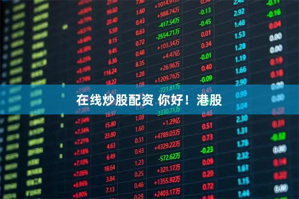 在线炒股配资 你好！港股