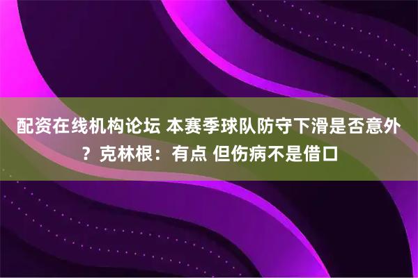 配资在线机构论坛 本赛季球队防守下滑是否意外？克林根：有点 但伤病不是借口