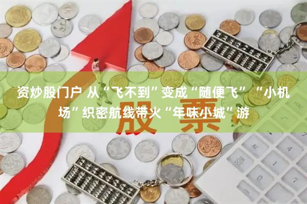 资炒股门户 从“飞不到”变成“随便飞” “小机场”织密航线带火“年味小城”游