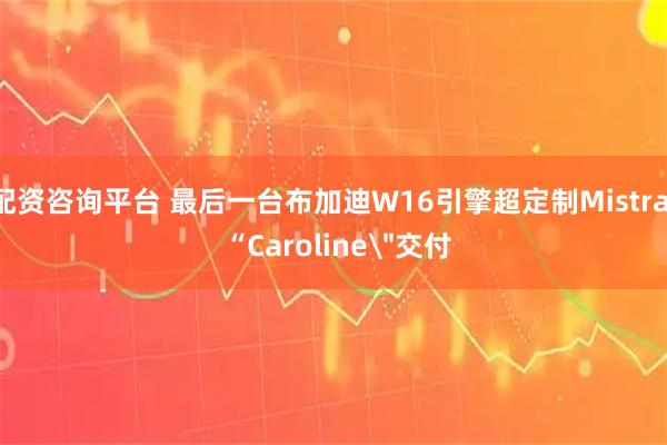 配资咨询平台 最后一台布加迪W16引擎超定制Mistral “Caroline