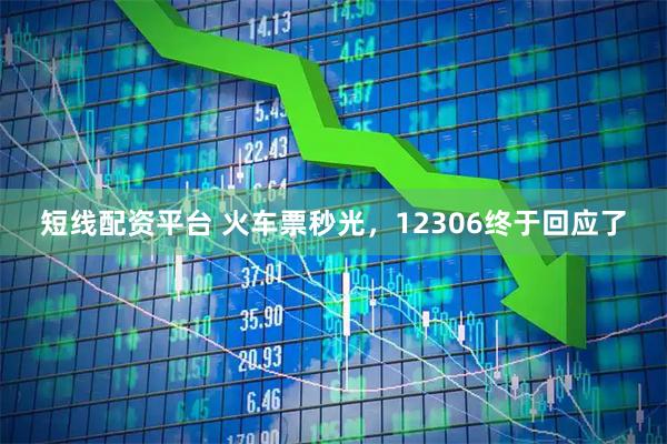 短线配资平台 火车票秒光，12306终于回应了